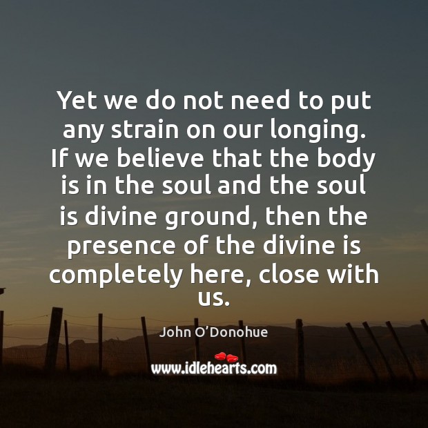 Yet we do not need to put any strain on our longing. John O’Donohue Picture Quote