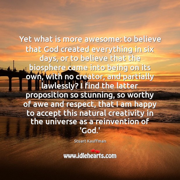 Yet what is more awesome: to believe that God created everything in Stuart Kauffman Picture Quote