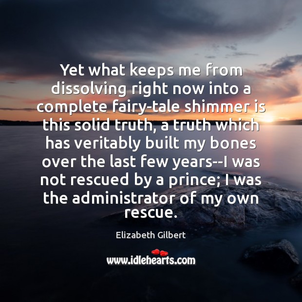 Yet what keeps me from dissolving right now into a complete fairy-tale Elizabeth Gilbert Picture Quote