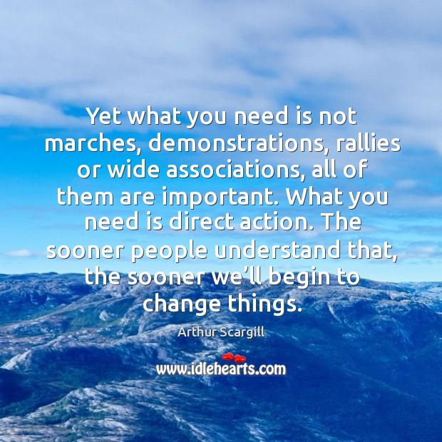 Yet what you need is not marches, demonstrations, rallies or wide associations, all of them are important. Arthur Scargill Picture Quote