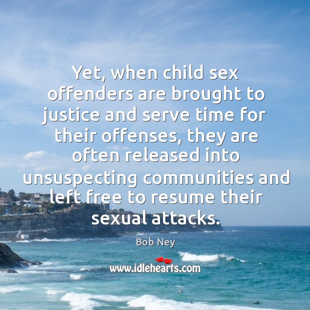 Yet, when child sex offenders are brought to justice and serve time for their offenses Bob Ney Picture Quote
