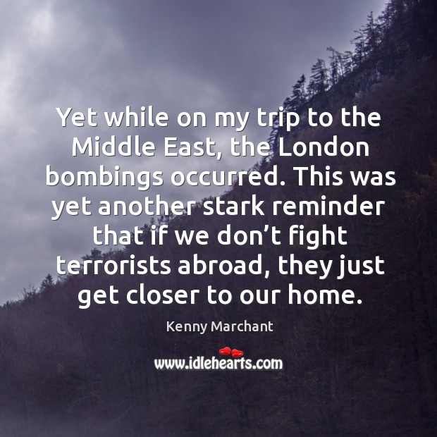 Yet while on my trip to the middle east, the london bombings occurred. Kenny Marchant Picture Quote