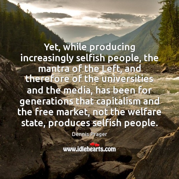 Yet, while producing increasingly selfish people, the mantra of the Left, and Dennis Prager Picture Quote