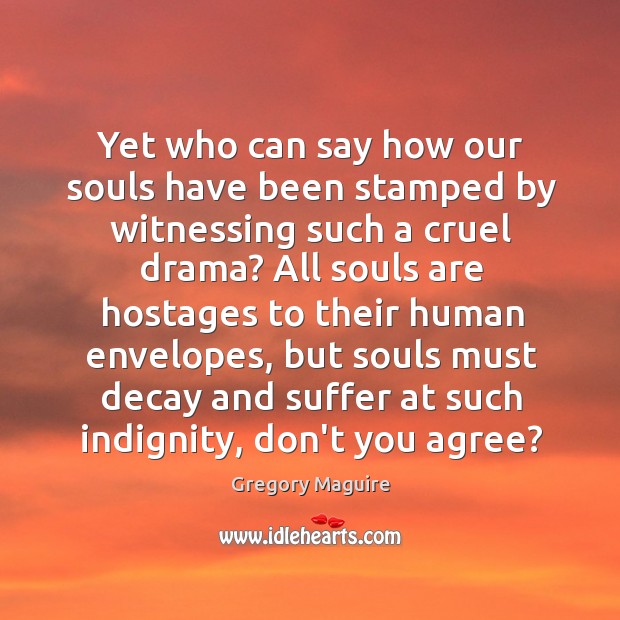 Yet who can say how our souls have been stamped by witnessing Gregory Maguire Picture Quote