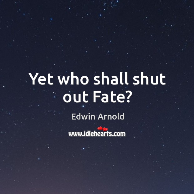 Yet who shall shut out Fate? Edwin Arnold Picture Quote