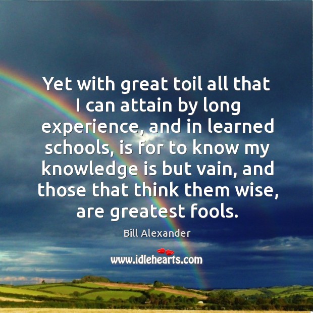 Yet with great toil all that I can attain by long experience, and in learned schools, is for to Knowledge Quotes Image