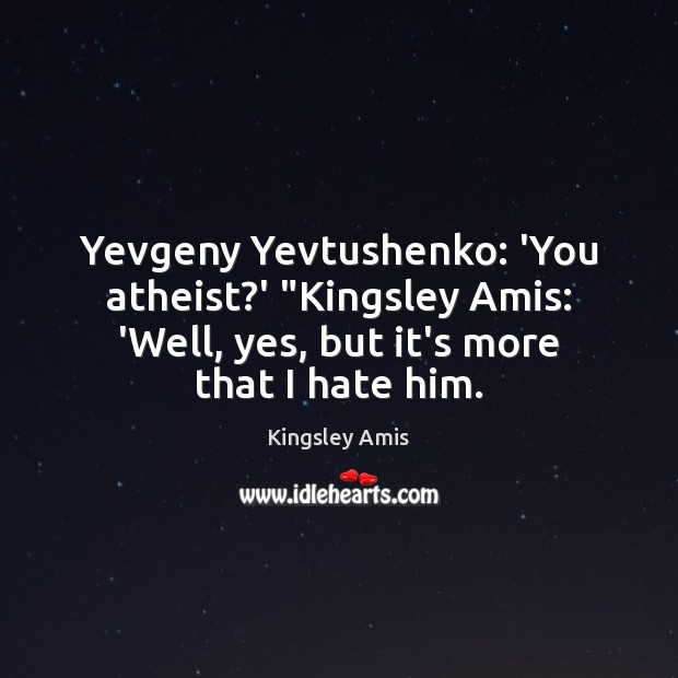 Yevgeny Yevtushenko: ‘You atheist?’ “Kingsley Amis: ‘Well, yes, but it’s more Kingsley Amis Picture Quote