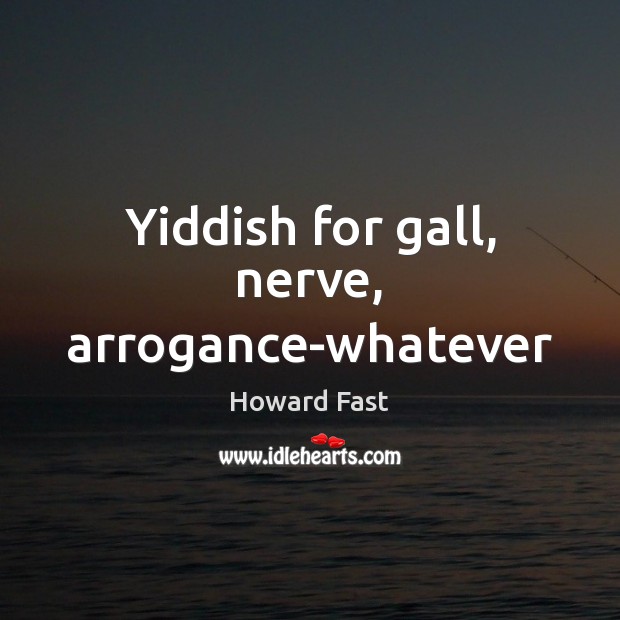 Yiddish for gall, nerve, arrogance-whatever Howard Fast Picture Quote