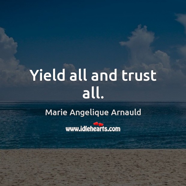 Yield all and trust all. Marie Angelique Arnauld Picture Quote