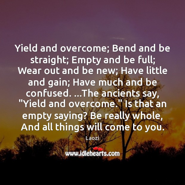 Yield and overcome; Bend and be straight; Empty and be full; Wear Laozi Picture Quote