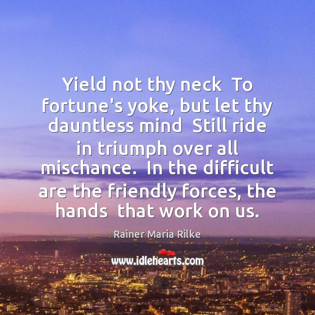 Yield not thy neck  To fortune’s yoke, but let thy dauntless mind Rainer Maria Rilke Picture Quote