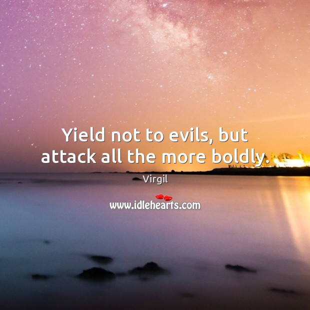 Yield not to evils, but attack all the more boldly. Virgil Picture Quote