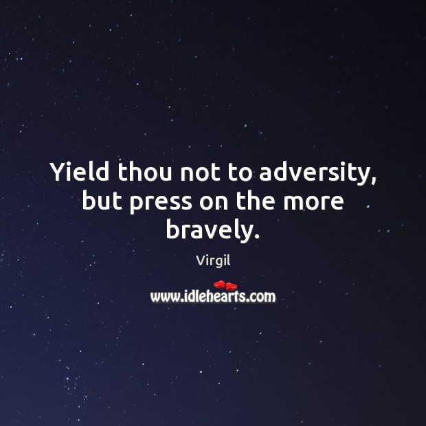 Yield thou not to adversity, but press on the more bravely. Virgil Picture Quote