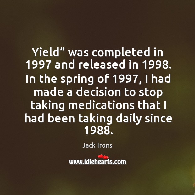 Yield” was completed in 1997 and released in 1998. In the spring of 1997, I had made a decision Jack Irons Picture Quote