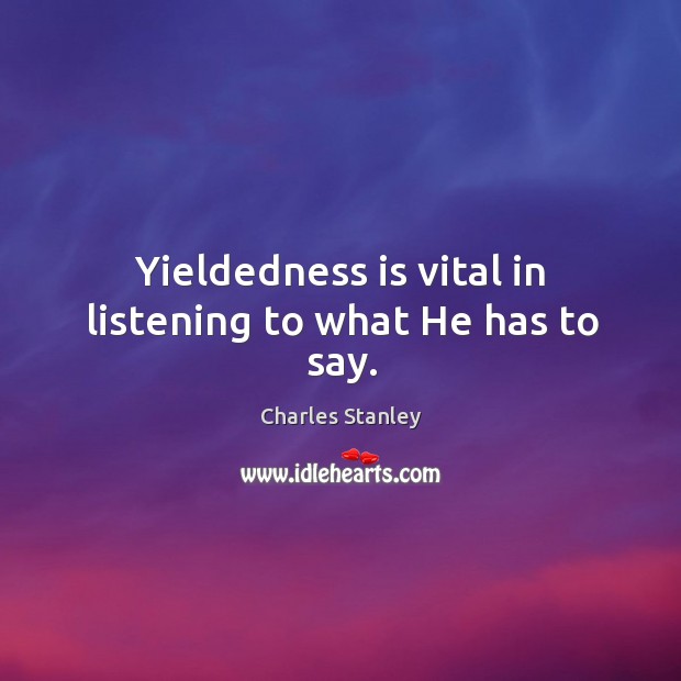 Yieldedness is vital in listening to what he has to say. Charles Stanley Picture Quote