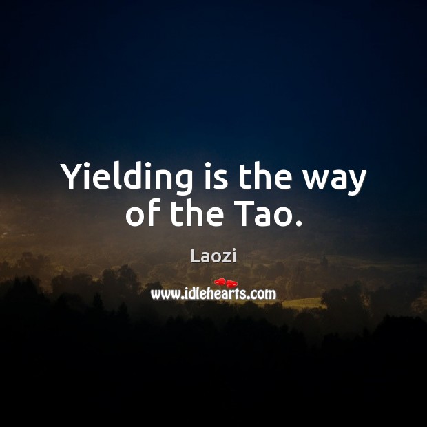 Yielding is the way of the Tao. Laozi Picture Quote