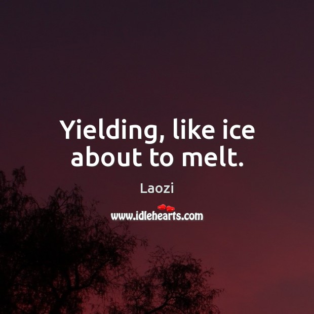 Yielding, like ice about to melt. Laozi Picture Quote