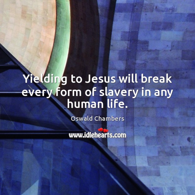 Yielding to Jesus will break every form of slavery in any human life. Oswald Chambers Picture Quote