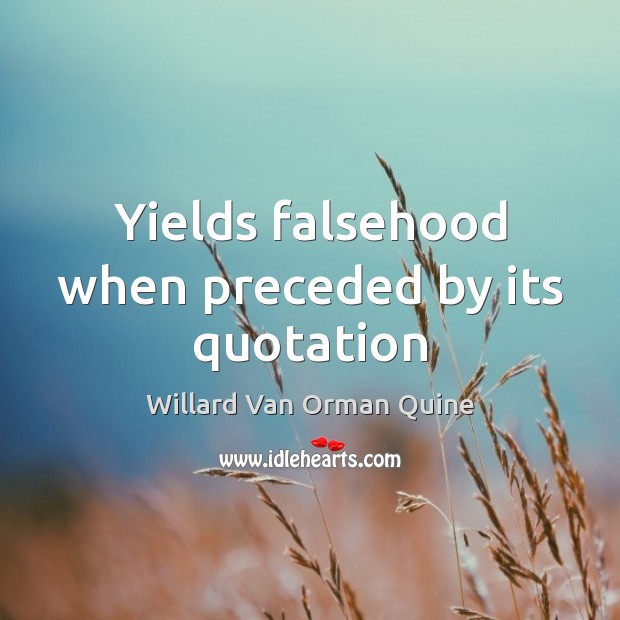 Yields falsehood when preceded by its quotation Willard Van Orman Quine Picture Quote