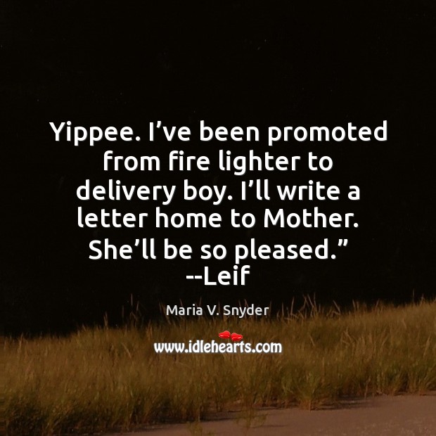 Yippee. I’ve been promoted from fire lighter to delivery boy. I’ Maria V. Snyder Picture Quote