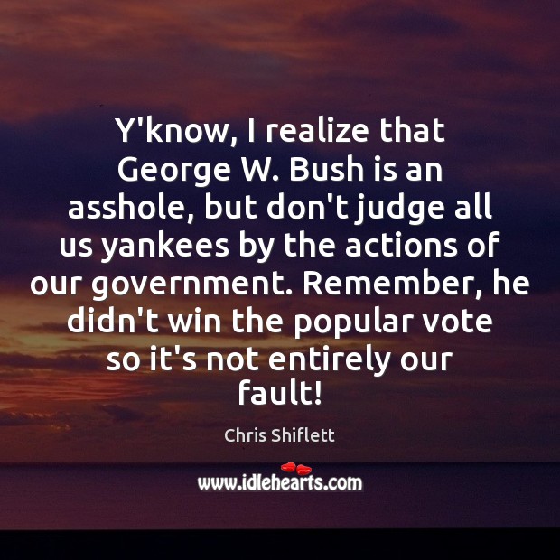 Y’know, I realize that George W. Bush is an asshole, but don’t Don’t Judge Quotes Image