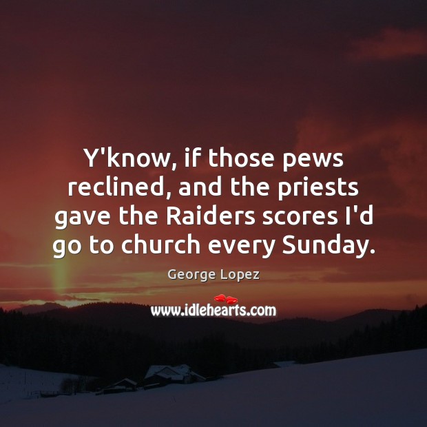 Y’know, if those pews reclined, and the priests gave the Raiders scores Image