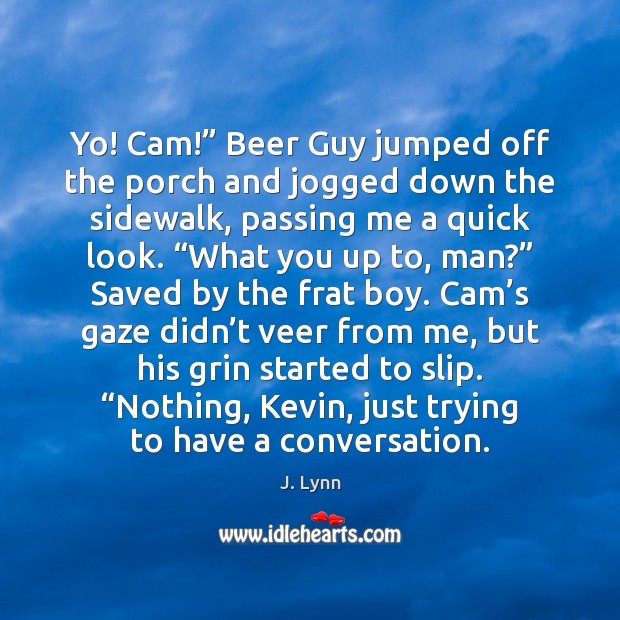 Yo! Cam!” Beer Guy jumped off the porch and jogged down the J. Lynn Picture Quote