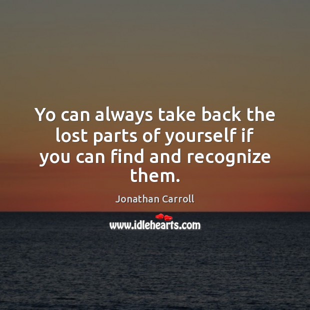 Yo can always take back the lost parts of yourself if you can find and recognize them. Jonathan Carroll Picture Quote
