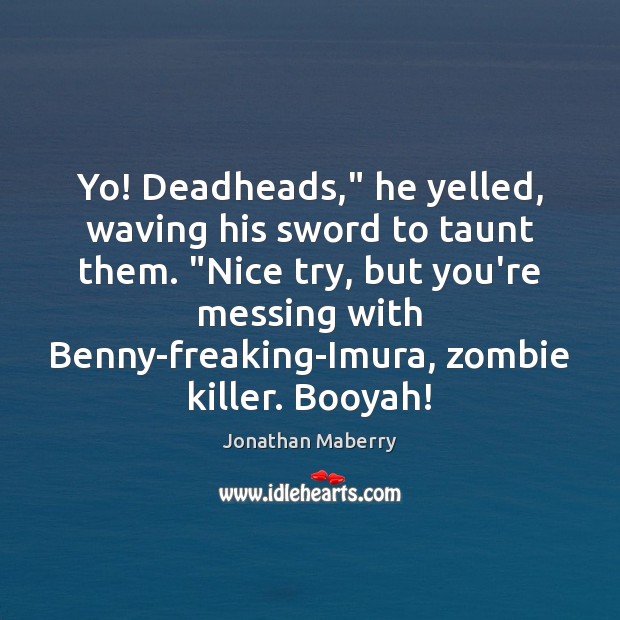 Yo! Deadheads,” he yelled, waving his sword to taunt them. “Nice try, Jonathan Maberry Picture Quote