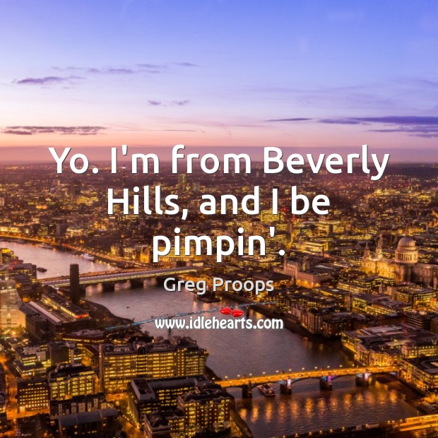 Yo. I’m from Beverly Hills, and I be pimpin’. Greg Proops Picture Quote