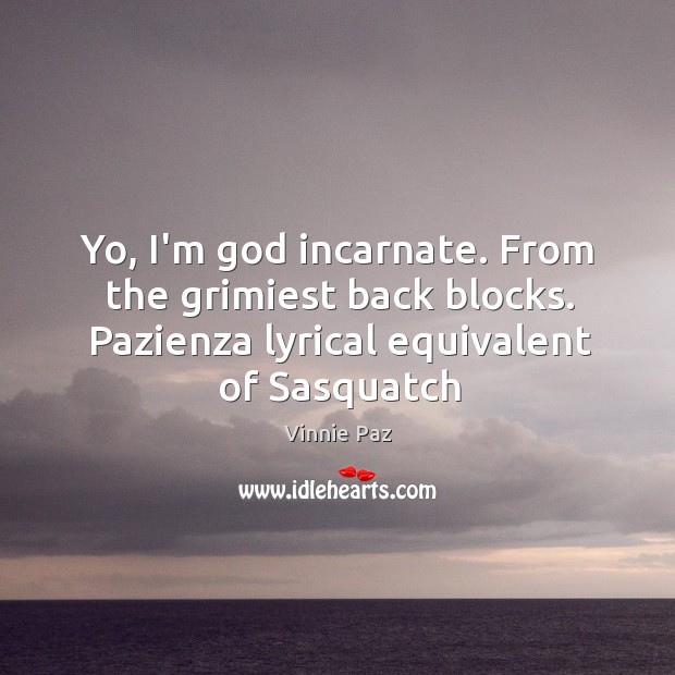 Yo, I’m God incarnate. From the grimiest back blocks. Pazienza lyrical equivalent Vinnie Paz Picture Quote