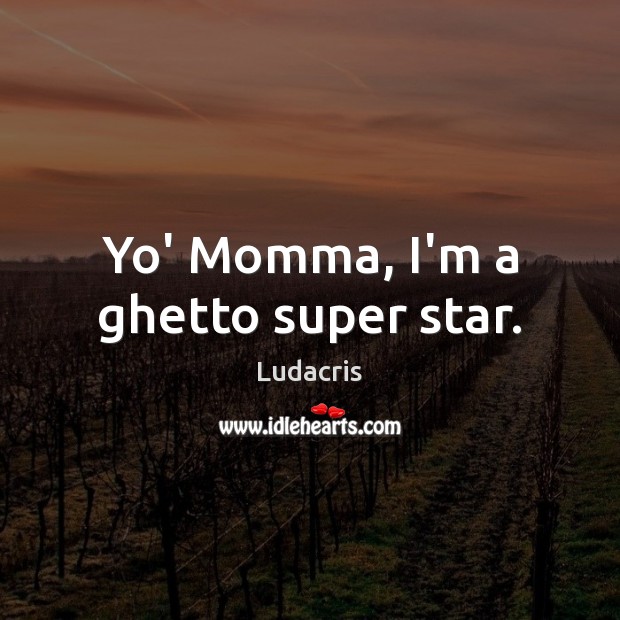 Yo’ Momma, I’m a ghetto super star. Image