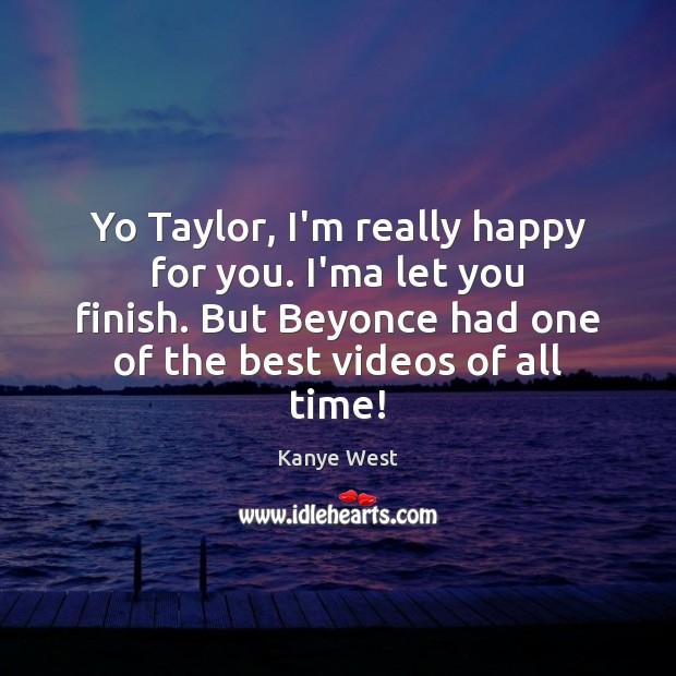 Yo Taylor, I’m really happy for you. I’ma let you finish. But Kanye West Picture Quote