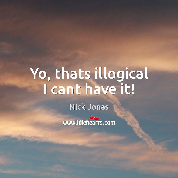 Yo, thats illogical I cant have it! Image