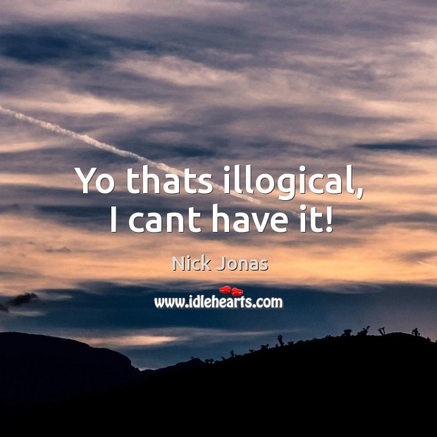 Yo thats illogical, I cant have it! Nick Jonas Picture Quote