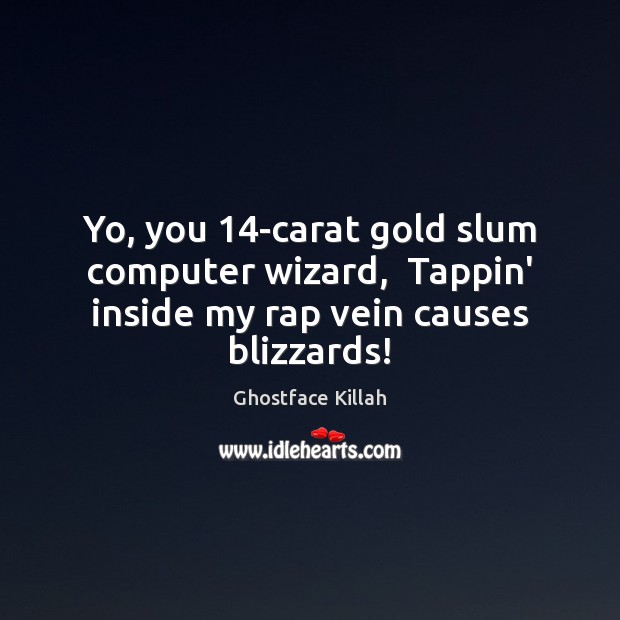 Yo, you 14-carat gold slum computer wizard,  Tappin’ inside my rap vein causes blizzards! Image