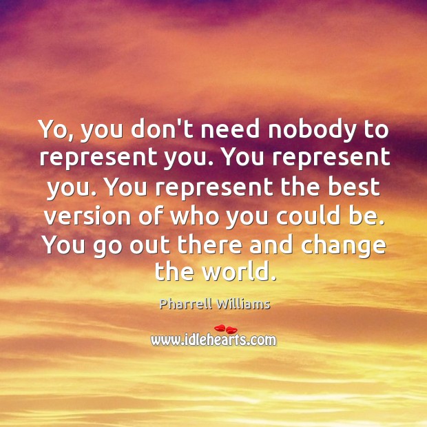 Yo, you don’t need nobody to represent you. You represent you. You Pharrell Williams Picture Quote