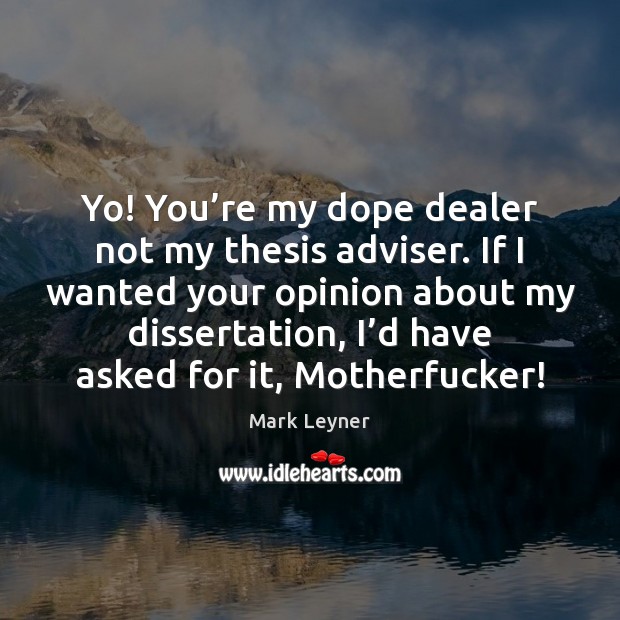 Yo! You’re my dope dealer not my thesis adviser. If I Image
