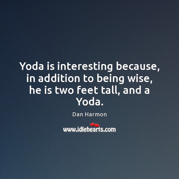 Yoda is interesting because, in addition to being wise, he is two feet tall, and a Yoda. Image