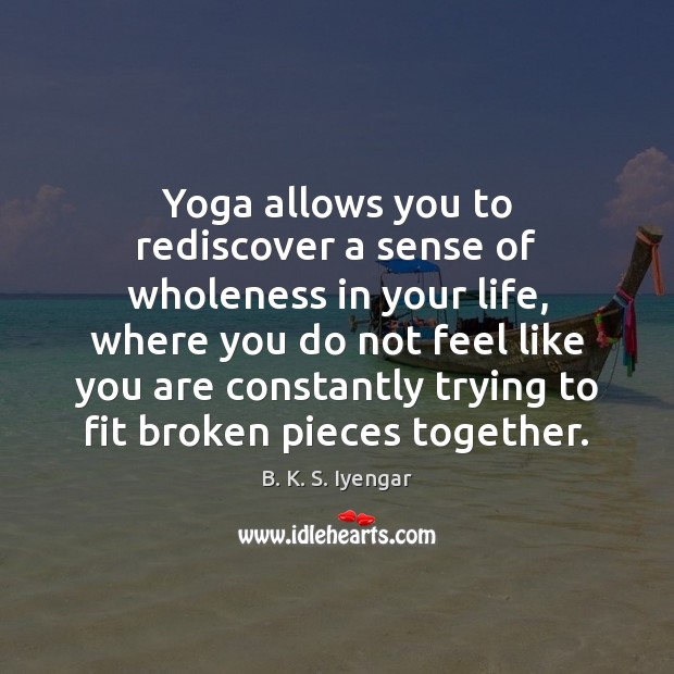 Yoga allows you to rediscover a sense of wholeness in your life, B. K. S. Iyengar Picture Quote