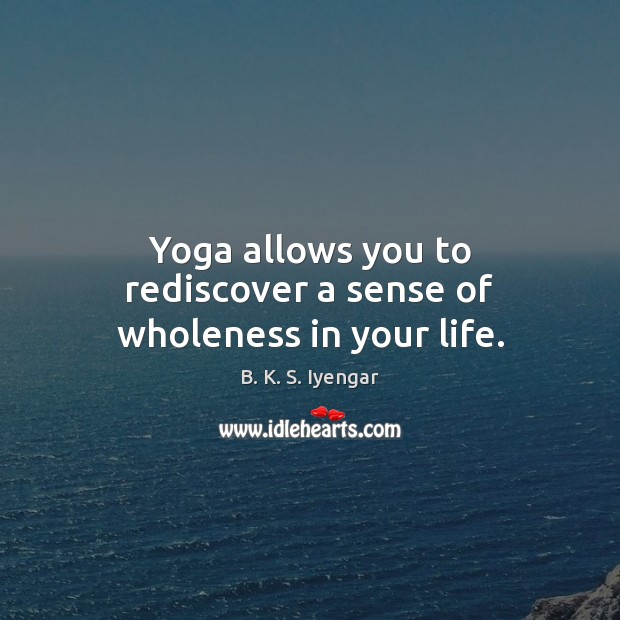 Yoga allows you to rediscover a sense of wholeness in your life. B. K. S. Iyengar Picture Quote