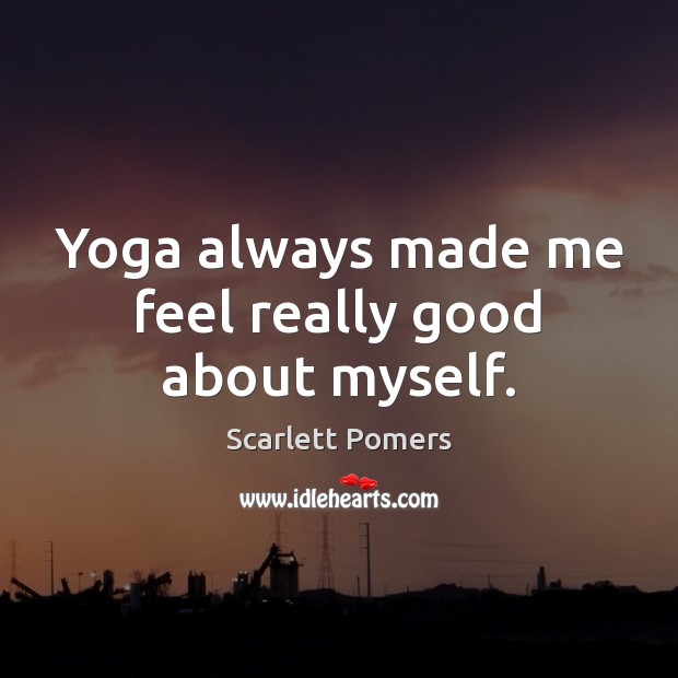 Yoga always made me feel really good about myself. Scarlett Pomers Picture Quote