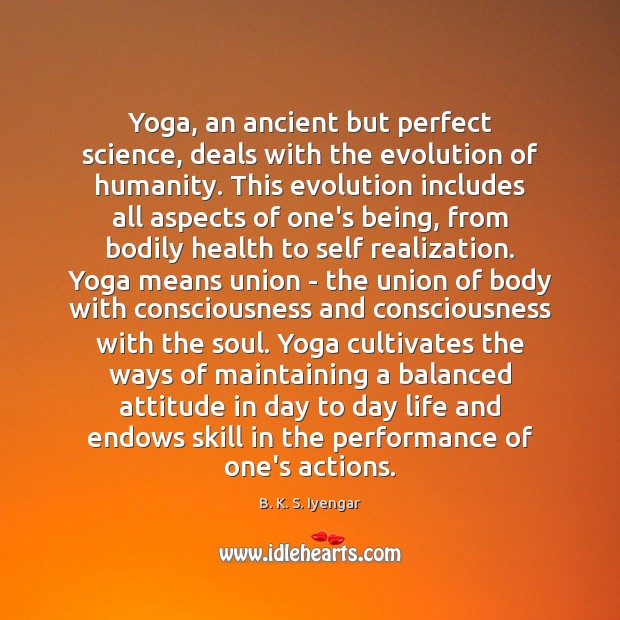 Yoga, an ancient but perfect science, deals with the evolution of humanity. B. K. S. Iyengar Picture Quote