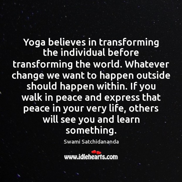 Yoga believes in transforming the individual before transforming the world. Whatever change Swami Satchidananda Picture Quote