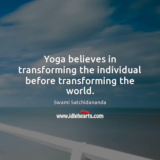 Yoga believes in transforming the individual before transforming the world. Swami Satchidananda Picture Quote