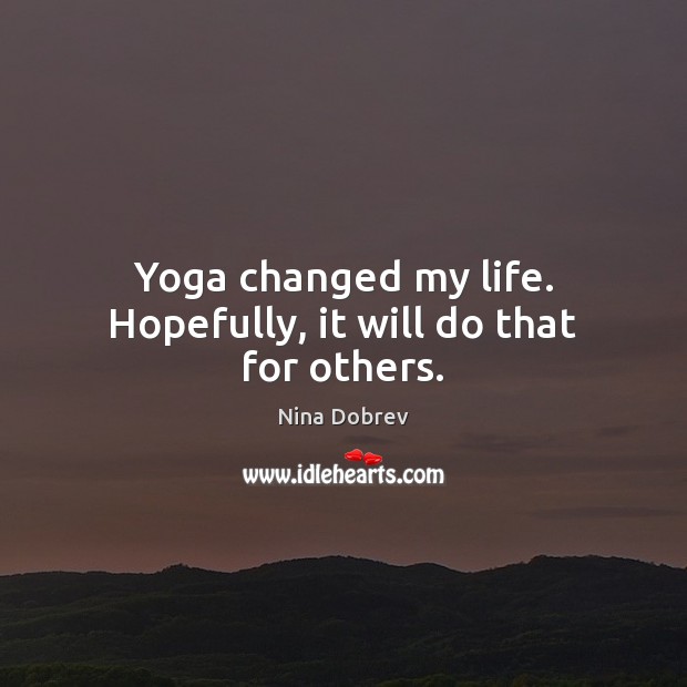 Yoga changed my life. Hopefully, it will do that for others. Nina Dobrev Picture Quote