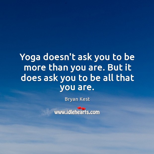 Yoga doesn’t ask you to be more than you are. But it does ask you to be all that you are. Bryan Kest Picture Quote