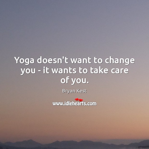 Yoga doesn’t want to change you – it wants to take care of you. Bryan Kest Picture Quote