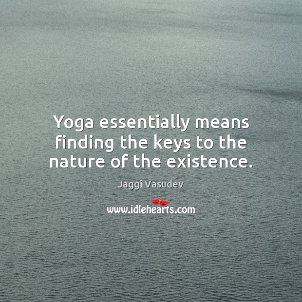 Yoga essentially means finding the keys to the nature of the existence. Jaggi Vasudev Picture Quote