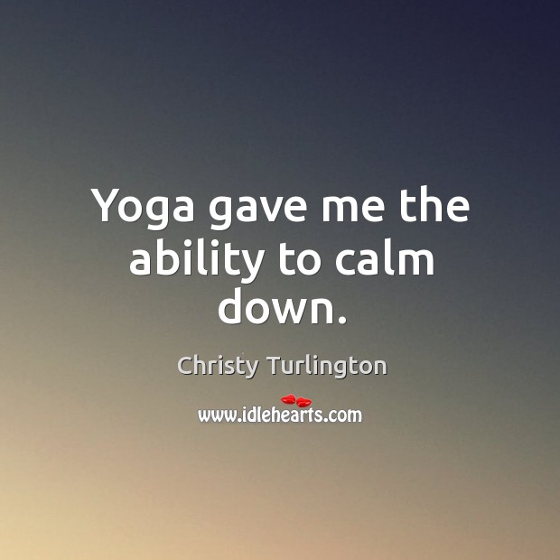 Yoga gave me the ability to calm down. Image
